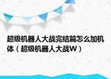 超级机器人大战完结篇怎么加机体（超级机器人大战W）