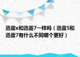 迅雷x和迅雷7一样吗（迅雷5和迅雷7有什么不同哪个更好）
