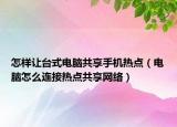 怎样让台式电脑共享手机热点（电脑怎么连接热点共享网络）
