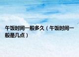 午饭时间一般多久（午饭时间一般是几点）