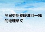 今日更新秦岭淮河一线的地理意义