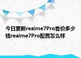 今日更新realme7Pro售价多少钱realme7Pro配置怎么样