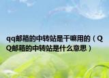 qq邮箱的中转站是干嘛用的（QQ邮箱的中转站是什么意思）