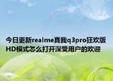 今日更新realme真我q3pro狂欢版HD模式怎么打开深受用户的欢迎
