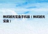 神武越光宝盒手机版（神武越光宝盒）