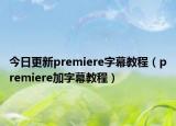 今日更新premiere字幕教程（premiere加字幕教程）