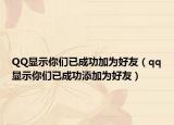 QQ显示你们已成功加为好友（qq显示你们已成功添加为好友）