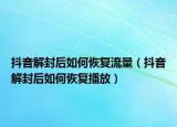 抖音解封后如何恢复流量（抖音解封后如何恢复播放）