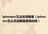 iphonexr无法关闭屏幕（iphonexr怎么关闭屏幕使用时间）