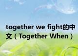 together we fight的中文（Together When）
