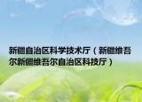 新疆自治区科学技术厅（新疆维吾尔新疆维吾尔自治区科技厅）