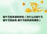 端午节的来源和传统（为什么过端午节,端午节的由来,端午节的风俗有哪些）