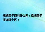 观澜属于深圳什么区（观澜属于深圳哪个区）