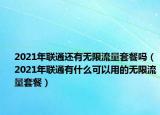 2021年联通还有无限流量套餐吗（2021年联通有什么可以用的无限流量套餐）