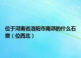 位于河南省洛阳市南郊的什么石窟（位西北）
