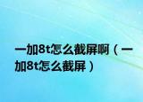 一加8t怎么截屏啊（一加8t怎么截屏）