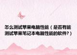 怎么测试苹果电脑性能（是否有能测试苹果笔记本电脑性能的软件?）