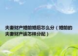 夫妻财产婚前婚后怎么分（婚前的夫妻财产该怎样分配）