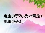 电击小子2小光vs青龙（电击小子2）