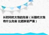 长时间吃太饱的危害（长期吃太饱有什么危害 比肥胖更严重）