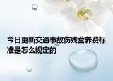今日更新交通事故伤残营养费标准是怎么规定的