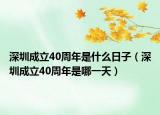 深圳成立40周年是什么日子（深圳成立40周年是哪一天）