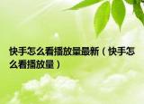 快手怎么看播放量最新（快手怎么看播放量）