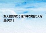 女人的穿衣（这6种衣物女人尽量少穿）