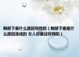 胸部下垂什么原因导致的（胸部下垂是什么原因造成的 女人你要这样预防）