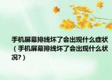 手机屏幕排线坏了会出现什么症状（手机屏幕排线坏了会出现什么状况?）