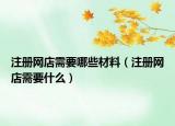 注册网店需要哪些材料（注册网店需要什么）
