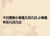 今日更新小寒是几月几日,小寒是农历几月几日