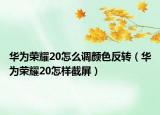 华为荣耀20怎么调颜色反转（华为荣耀20怎样截屏）