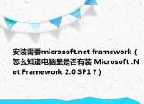 安装需要microsoft.net framework（怎么知道电脑里是否有装 Microsoft .Net Framework 2.0 SP1 ?）
