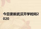 今日更新武汉开学时间2020
