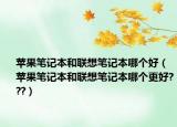 苹果笔记本和联想笔记本哪个好（苹果笔记本和联想笔记本哪个更好???）