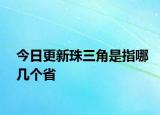 今日更新珠三角是指哪几个省