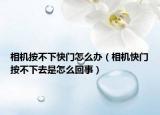 相机按不下快门怎么办（相机快门按不下去是怎么回事）