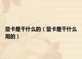 显卡是干什么的（显卡是干什么用的）
