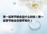 第一届春节晚会是什么时候（第一届春节晚会在哪年举办）
