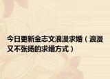 今日更新金志文浪漫求婚（浪漫又不张扬的求婚方式）