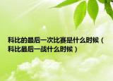 科比的最后一次比赛是什么时候（科比最后一战什么时候）