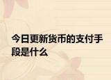 今日更新货币的支付手段是什么