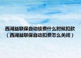 西湖益联保自动续费什么时候扣款（西湖益联保自动扣费怎么关闭）