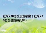 红米k30怎么设置锁屏（红米k30怎么设置鼻孔屏）