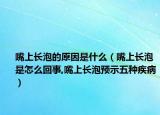 嘴上长泡的原因是什么（嘴上长泡是怎么回事,嘴上长泡预示五种疾病）