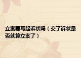 立案要写起诉状吗（交了诉状是否就算立案了）