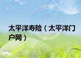 太平洋寿险（太平洋门户网）
