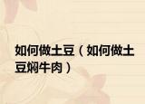 如何做土豆（如何做土豆焖牛肉）
