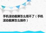 手机滚动截屏怎么用不了（手机滚动截屏怎么操作）